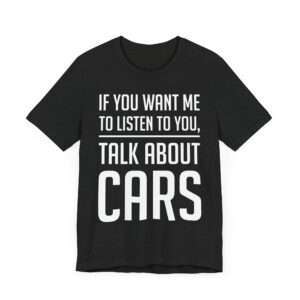 If You Want Me to Listen to You, Talk About Cars | Funny Car Lover T-shirt