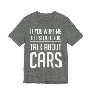 If You Want Me to Listen to You, Talk About Cars | Funny Car Lover T-shirt