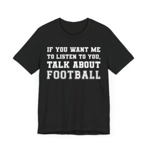 If You Want Me to Listen to You, Talk About Football | Funny American Football T-shirt