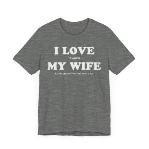 I Love It When My Wife Lets Me Work on the Car | Funny Car Lover T-shirt