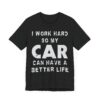 I Work Hard So My Car Can Have a Better Life | Funny Car Lover T-shirt