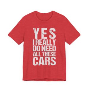 Yes I Really Do Need All These Cars | Funny Car Lover T-shirt