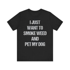 I Just Want to Smoke Weed and Pet My Dog | Funny Dog T-shirt