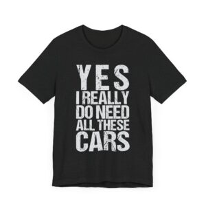 Yes I Really Do Need All These Cars | Funny Car Lover T-shirt