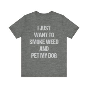 I Just Want to Smoke Weed and Pet My Dog | Funny Dog T-shirt