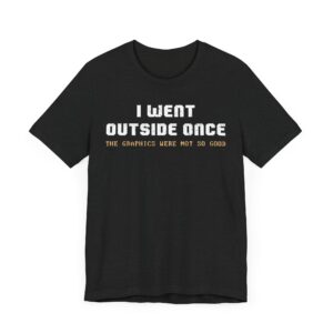 I Went Outside Once The Graphics Were Not So Good | Funny Gaming T-shirt