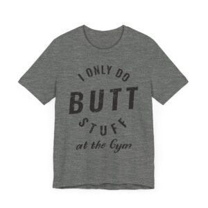 I Only Do Butt Stuff at the Gym | Funny Gym and Fitness T-shirt