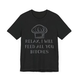 Relax, I Will Feed All You Bitches | Funny Chef T-shirt