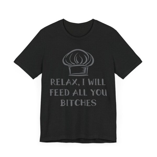 Relax, I Will Feed All You Bitches | Funny Chef T-shirt