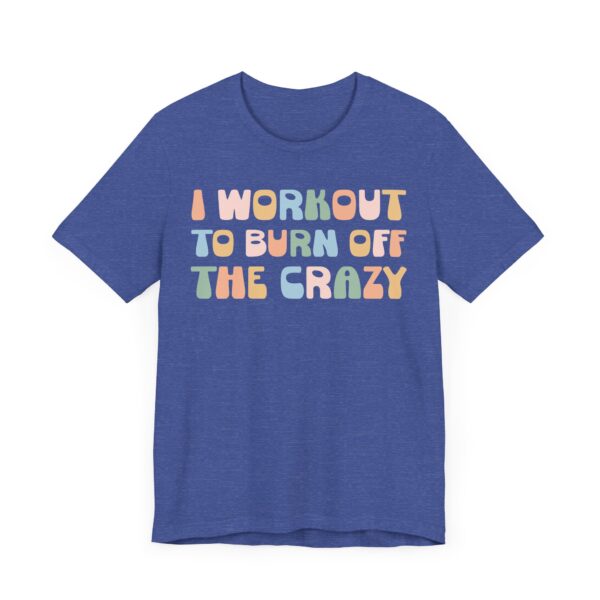 I Workout to Burn Off the Crazy | Funny Gym and Fitness T-shirt
