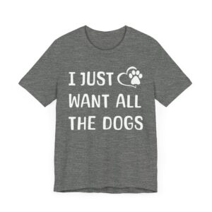 I Just Want All the Dogs | Cute Dog Owner T-shirt