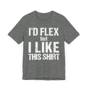 I Would Flex But I Like This Shirt | Funny Gym and Fitness T-shirt