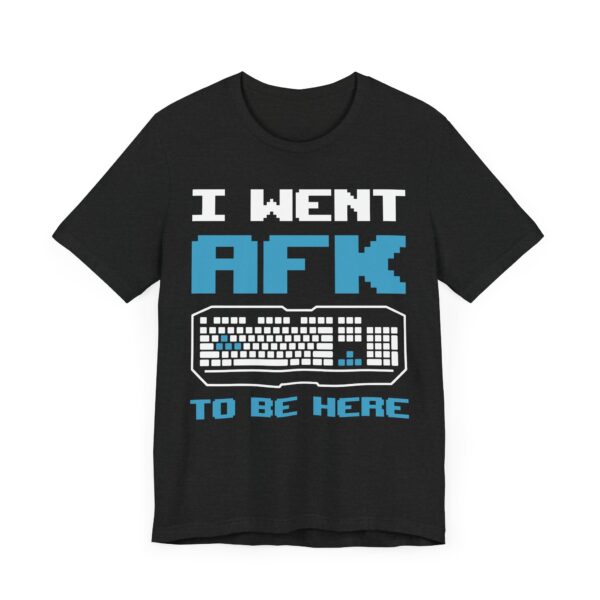 I Went AFK to Be Here | Funny Gaming T-shirt