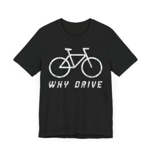 Why Drive | Funny Cycling T-shirt