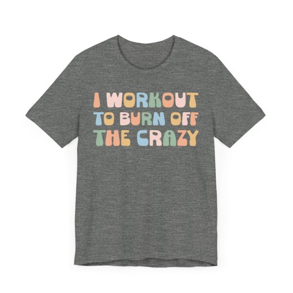 I Workout to Burn Off the Crazy | Funny Gym and Fitness T-shirt