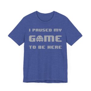 I Paused My Game to Be Here | Funny Gaming T-shirt