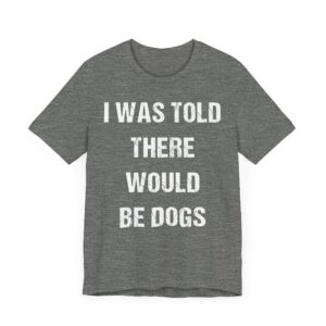 I Was Told There Would Be Dogs | Funny Dog T-shirt