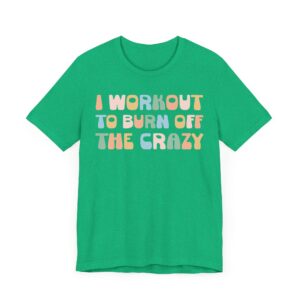 I Workout to Burn Off the Crazy | Funny Gym and Fitness T-shirt