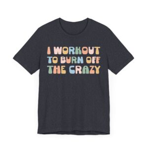 I Workout to Burn Off the Crazy | Funny Gym and Fitness T-shirt