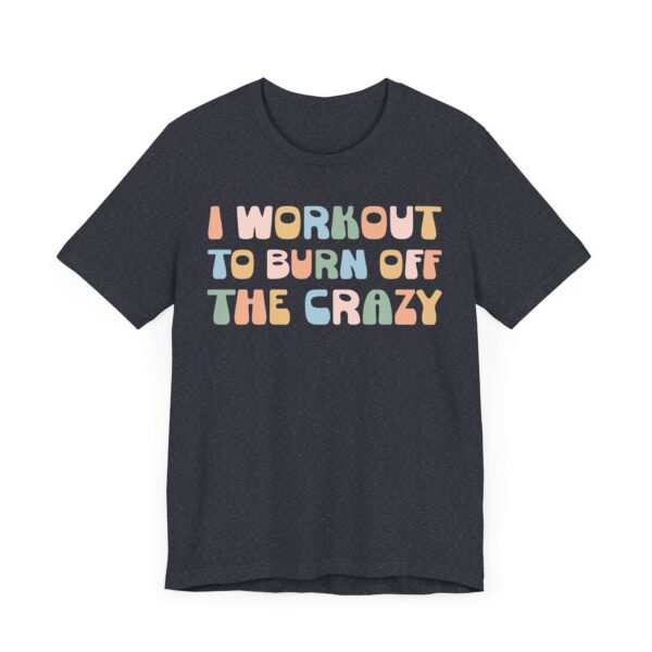 I Workout to Burn Off the Crazy | Funny Gym and Fitness T-shirt