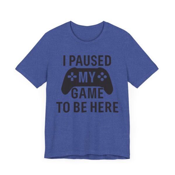 I Paused My Game to Be Here | Funny Gaming T-shirt