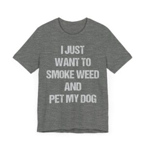 I Just Want to Smoke Weed and Pet My Dog | Funny Dog T-shirt