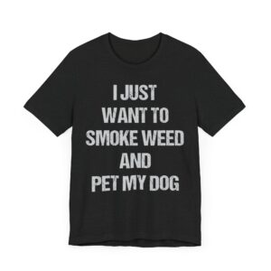 I Just Want to Smoke Weed and Pet My Dog | Funny Dog T-shirt