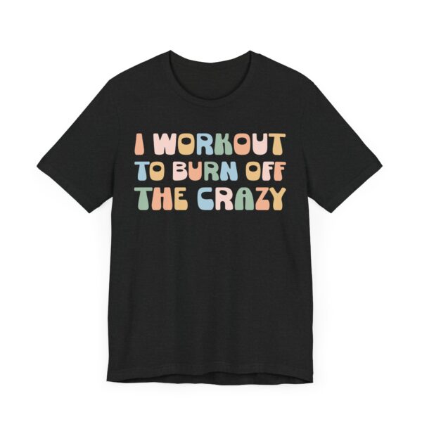I Workout to Burn Off the Crazy | Funny Gym and Fitness T-shirt