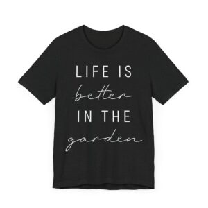 Life Is Better in the Garden | Funny Gardening T-shirt