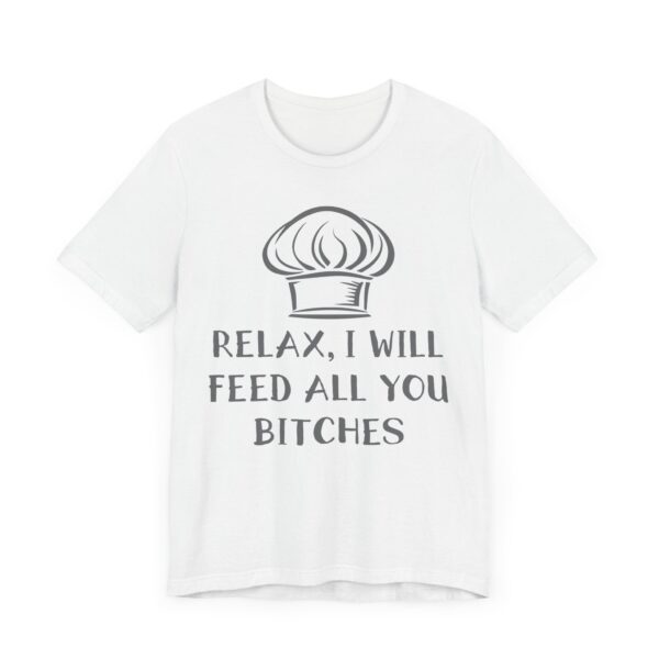 Relax, I Will Feed All You Bitches | Funny Chef T-shirt