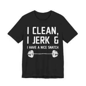 I Clean I Jerk and I Have a Nice Snatch | Funny Gym and Fitness T-shirt