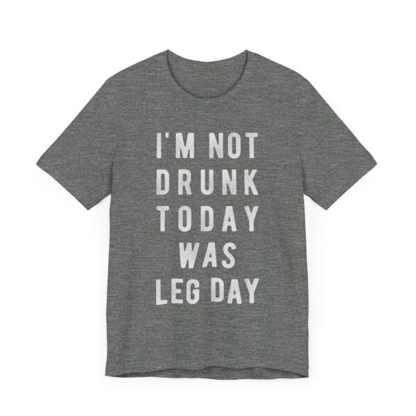 I’m Not Drunk Today Was Leg Day | Funny Gym and Fitness T-shirt