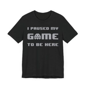 I Paused My Game to Be Here | Funny Gaming T-shirt