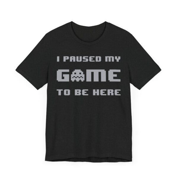 I Paused My Game to Be Here | Funny Gaming T-shirt