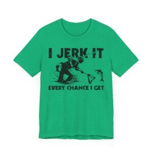 I Jerk It Every Chance I Get | Funny Fishing T-shirt