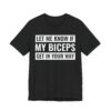 Let Me Know If My Biceps Get in Your Way | Funny Gym and Fitness T-shirt