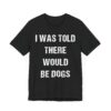 I Was Told There Would Be Dogs | Funny Dog T-shirt