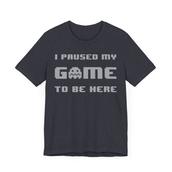 I Paused My Game to Be Here | Funny Gaming T-shirt