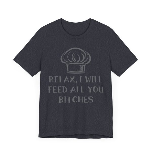 Relax, I Will Feed All You Bitches | Funny Chef T-shirt