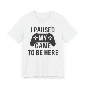 I Paused My Game to Be Here | Funny Gaming T-shirt