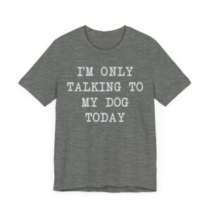 I’m Only Talking to My Dog Today | Funny Dog T-shirt