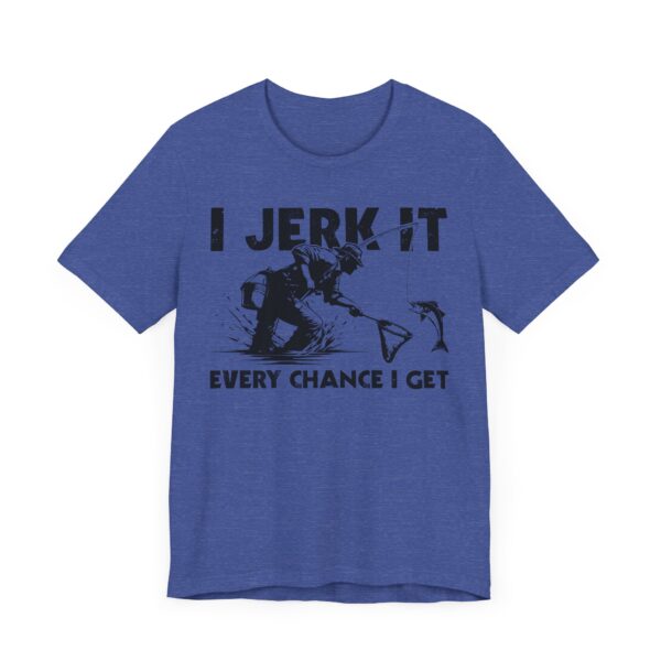 I Jerk It Every Chance I Get | Funny Fishing T-shirt