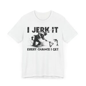 I Jerk It Every Chance I Get | Funny Fishing T-shirt