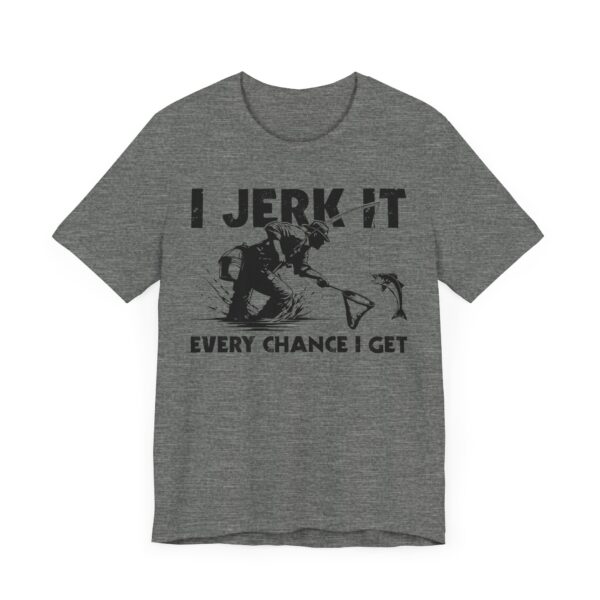 I Jerk It Every Chance I Get | Funny Fishing T-shirt