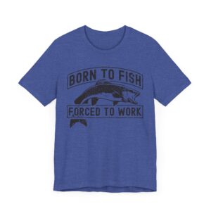 Born to Fish Forced to Work | Funny Fishing T-shirt