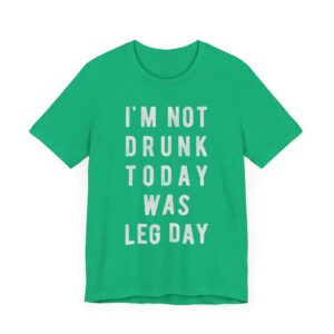 I’m Not Drunk Today Was Leg Day | Funny Gym and Fitness T-shirt