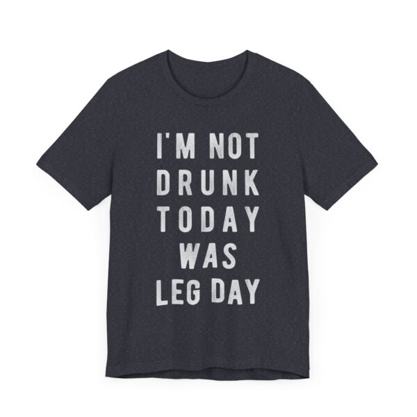 I’m Not Drunk Today Was Leg Day | Funny Gym and Fitness T-shirt