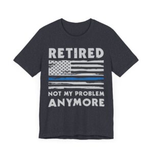 Not My Problem Anymore | Funny Retired Police T-shirt