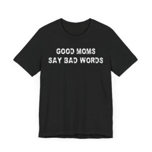 Good Moms Say Bad Words | Funny Mom T-shirt