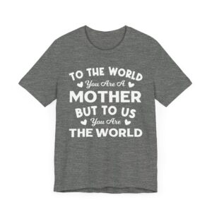 To the World You Are a Mother But to Us You Are the World | Mom T-shirt